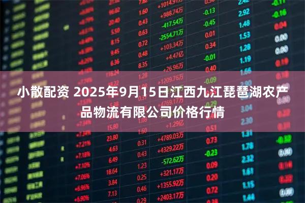 小散配资 2025年9月15日江西九江琵琶湖农产品物流有限公司价格行情