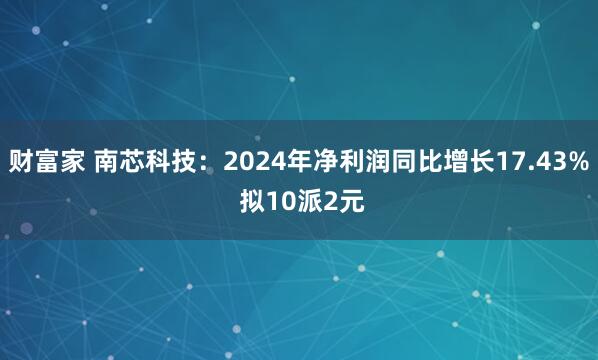 财富家 南芯科技：2024年净利润同比增长17.43% 拟10派2元